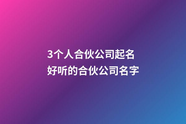3个人合伙公司起名 好听的合伙公司名字